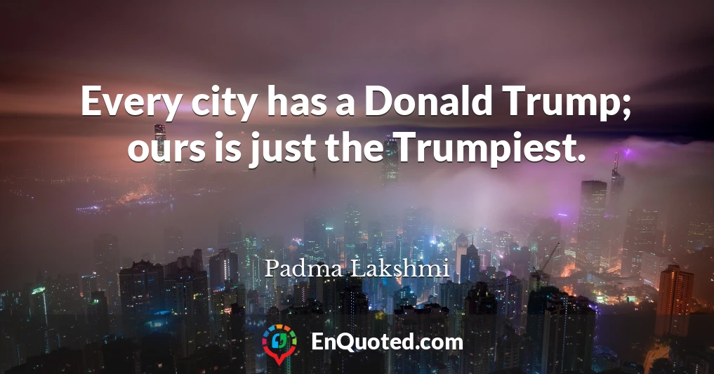 Every city has a Donald Trump; ours is just the Trumpiest.