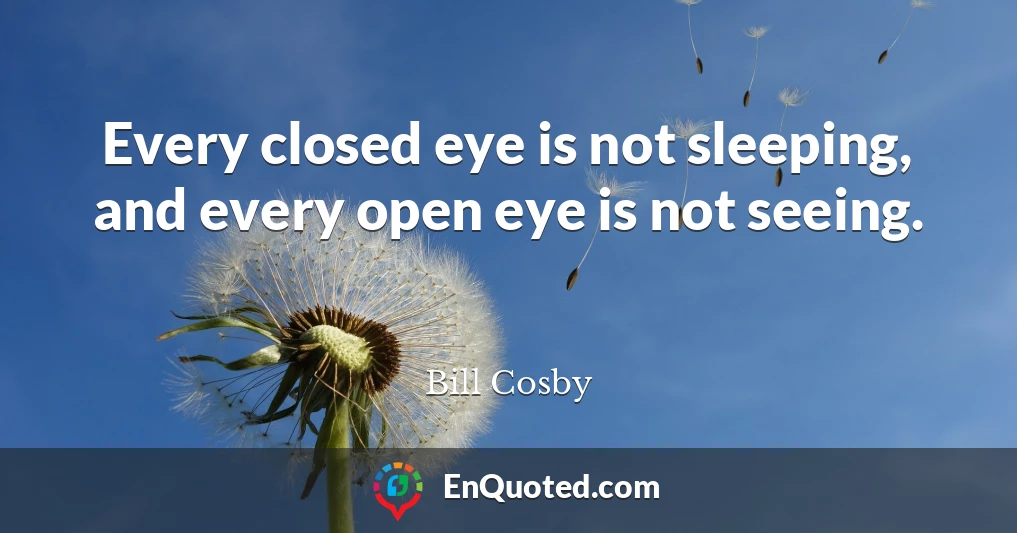 Every closed eye is not sleeping, and every open eye is not seeing.