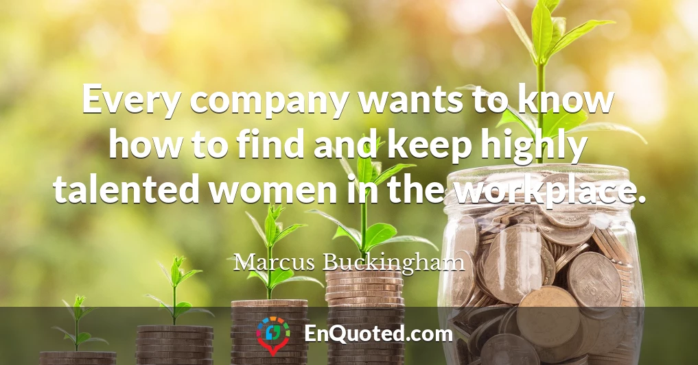 Every company wants to know how to find and keep highly talented women in the workplace.