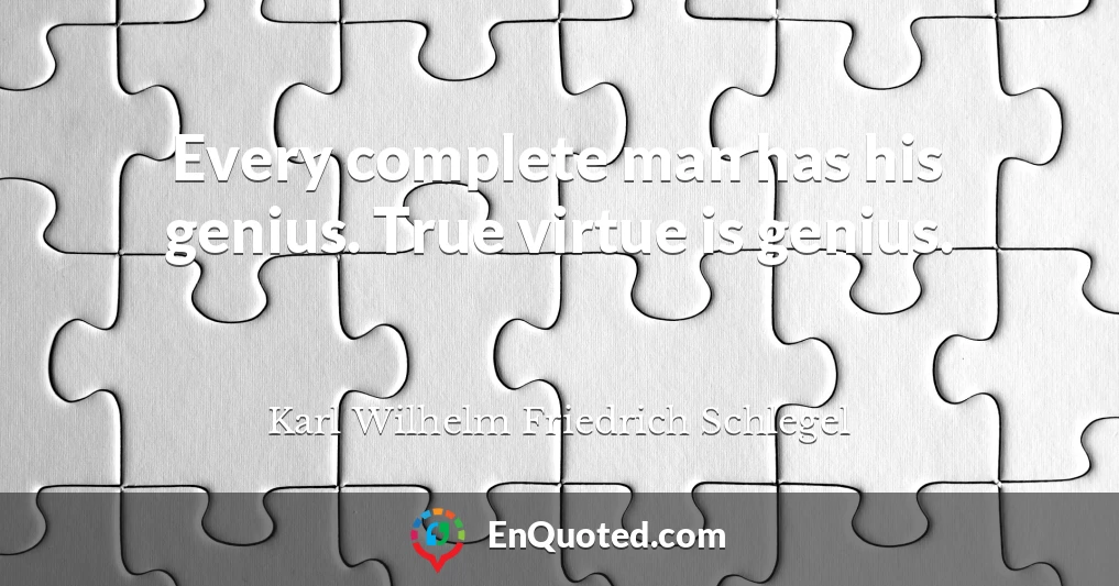 Every complete man has his genius. True virtue is genius.