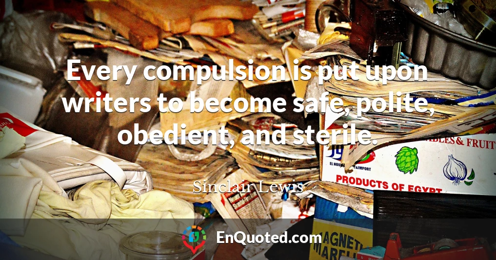 Every compulsion is put upon writers to become safe, polite, obedient, and sterile.