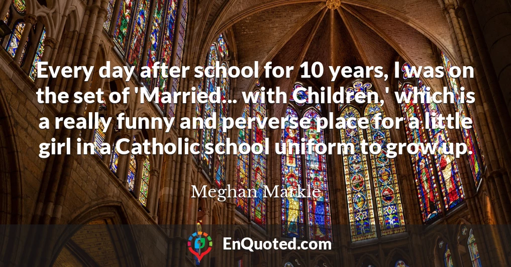 Every day after school for 10 years, I was on the set of 'Married... with Children,' which is a really funny and perverse place for a little girl in a Catholic school uniform to grow up.