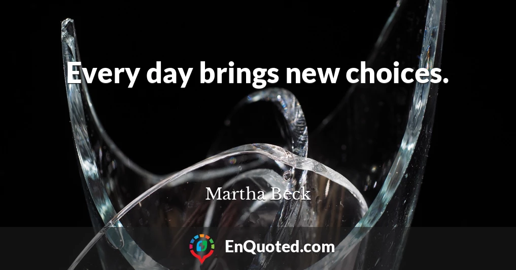 Every day brings new choices.