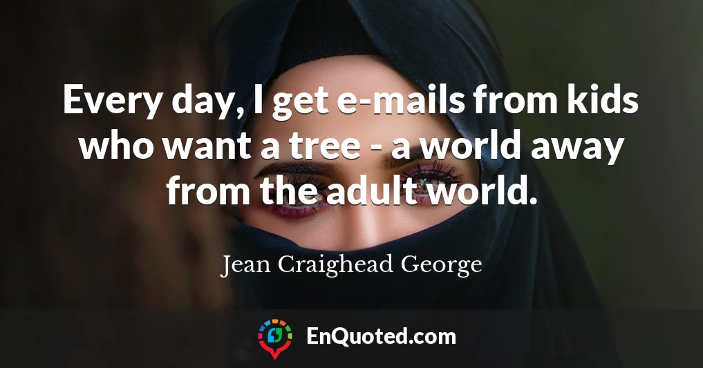 Every day, I get e-mails from kids who want a tree - a world away from the adult world.