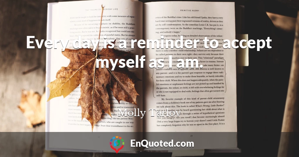 Every day is a reminder to accept myself as I am.