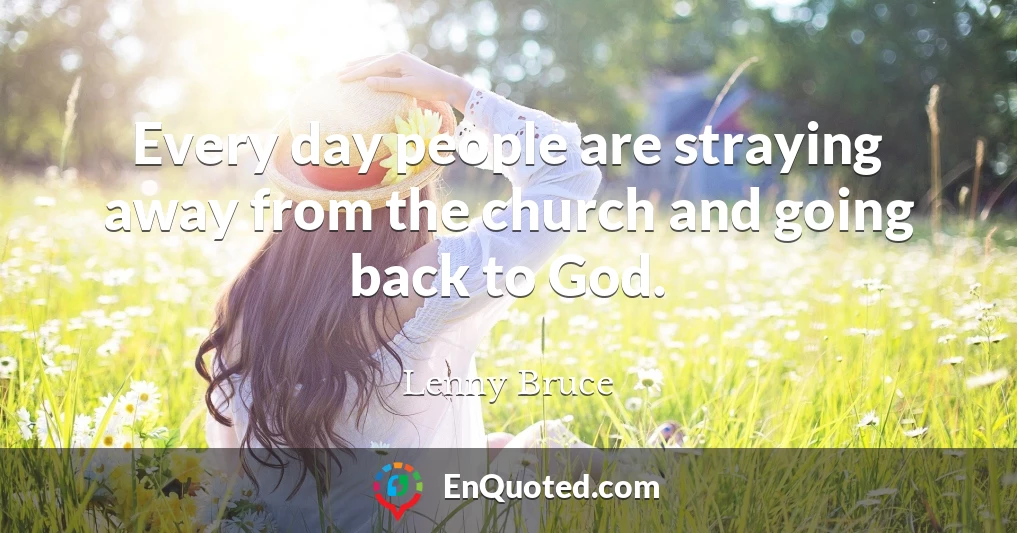 Every day people are straying away from the church and going back to God.