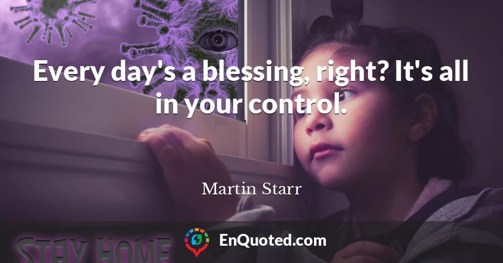Every day's a blessing, right? It's all in your control.