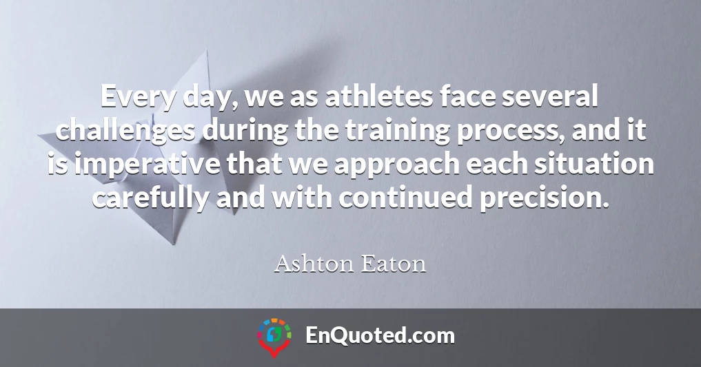 Every day, we as athletes face several challenges during the training process, and it is imperative that we approach each situation carefully and with continued precision.