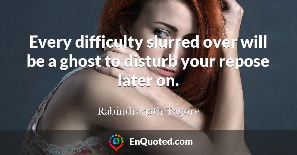 Every difficulty slurred over will be a ghost to disturb your repose later on.