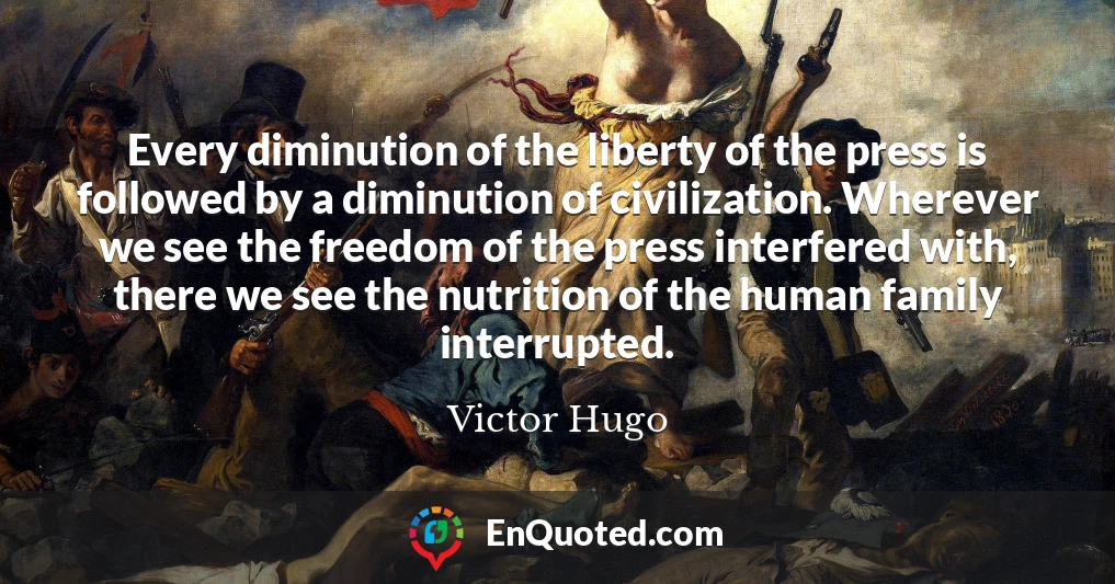 Every diminution of the liberty of the press is followed by a diminution of civilization. Wherever we see the freedom of the press interfered with, there we see the nutrition of the human family interrupted.