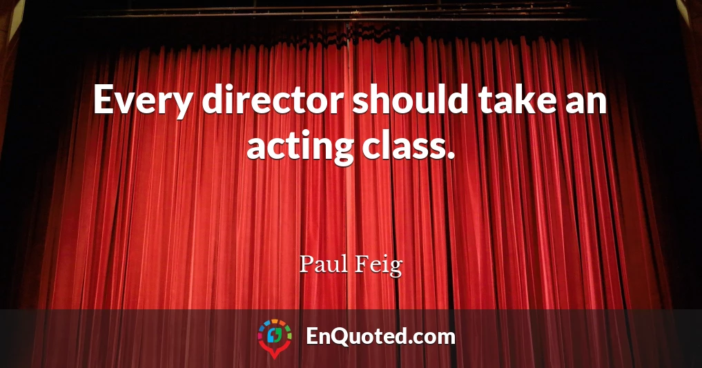 Every director should take an acting class.