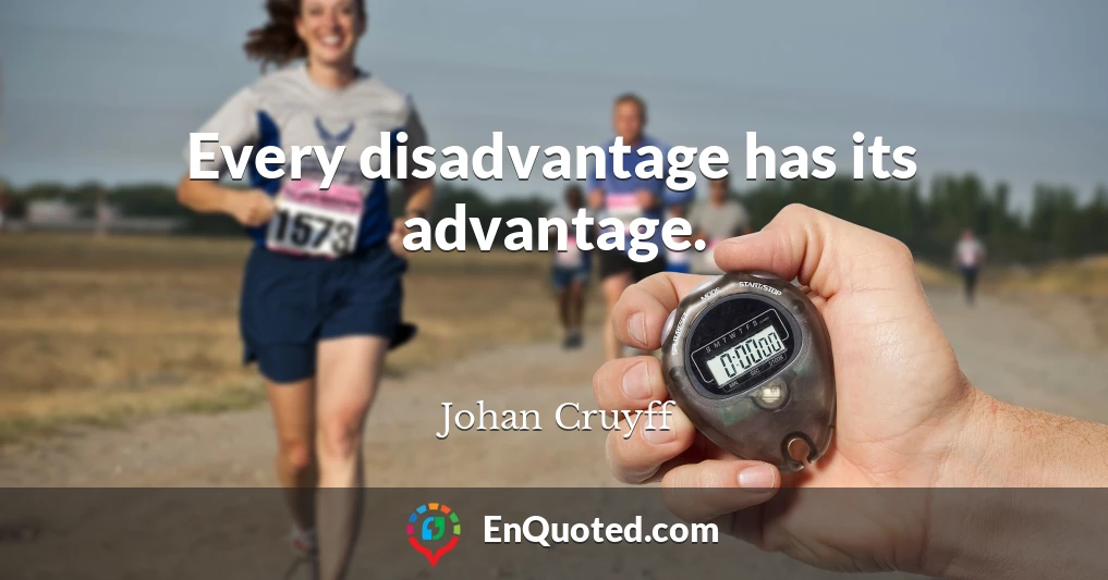 Every disadvantage has its advantage.