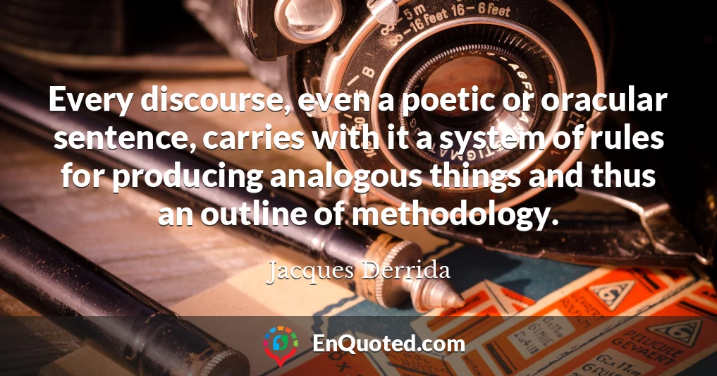 Every discourse, even a poetic or oracular sentence, carries with it a system of rules for producing analogous things and thus an outline of methodology.