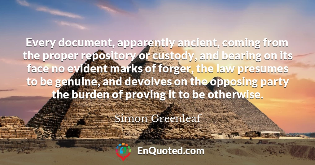 Every document, apparently ancient, coming from the proper repository or custody, and bearing on its face no evident marks of forger, the law presumes to be genuine, and devolves on the opposing party the burden of proving it to be otherwise.