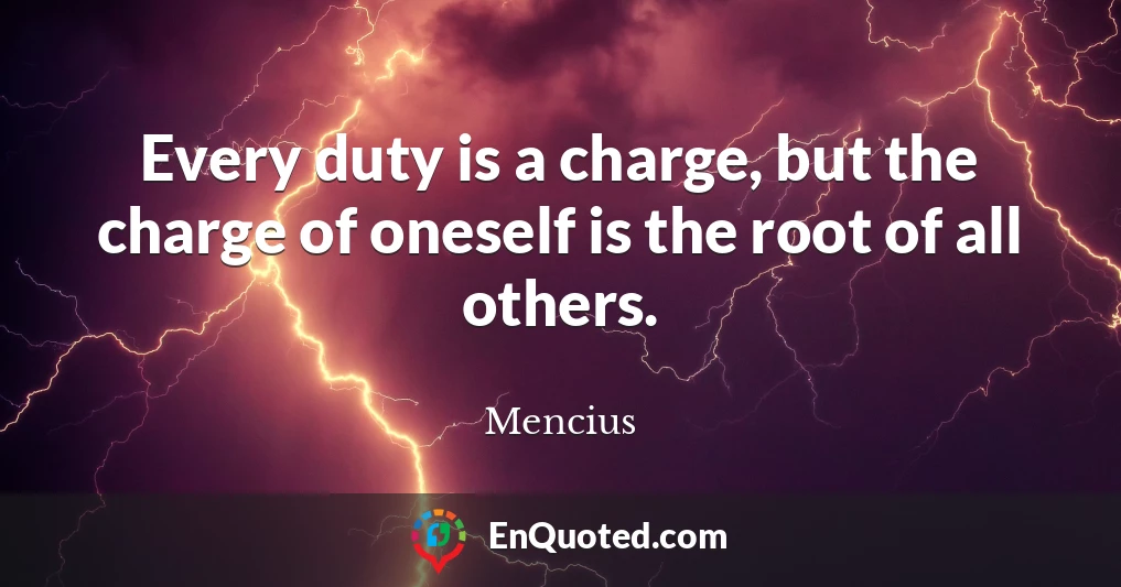 Every duty is a charge, but the charge of oneself is the root of all others.