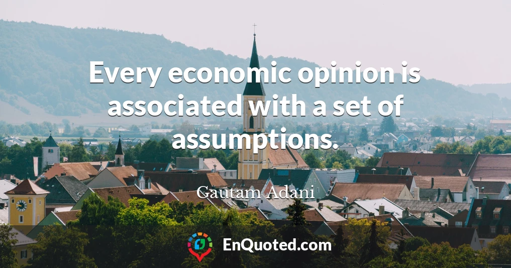 Every economic opinion is associated with a set of assumptions.