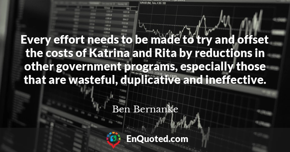 Every effort needs to be made to try and offset the costs of Katrina and Rita by reductions in other government programs, especially those that are wasteful, duplicative and ineffective.