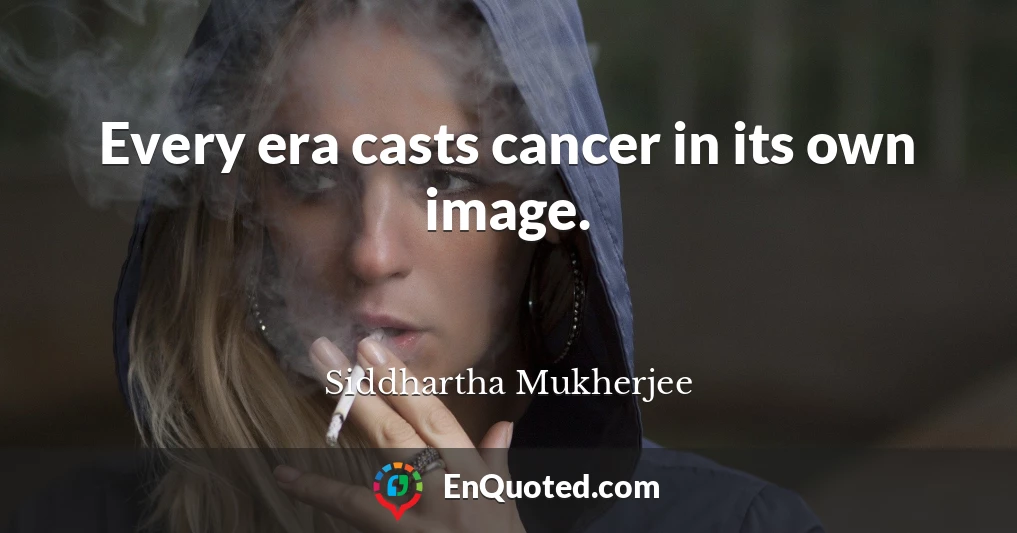 Every era casts cancer in its own image.