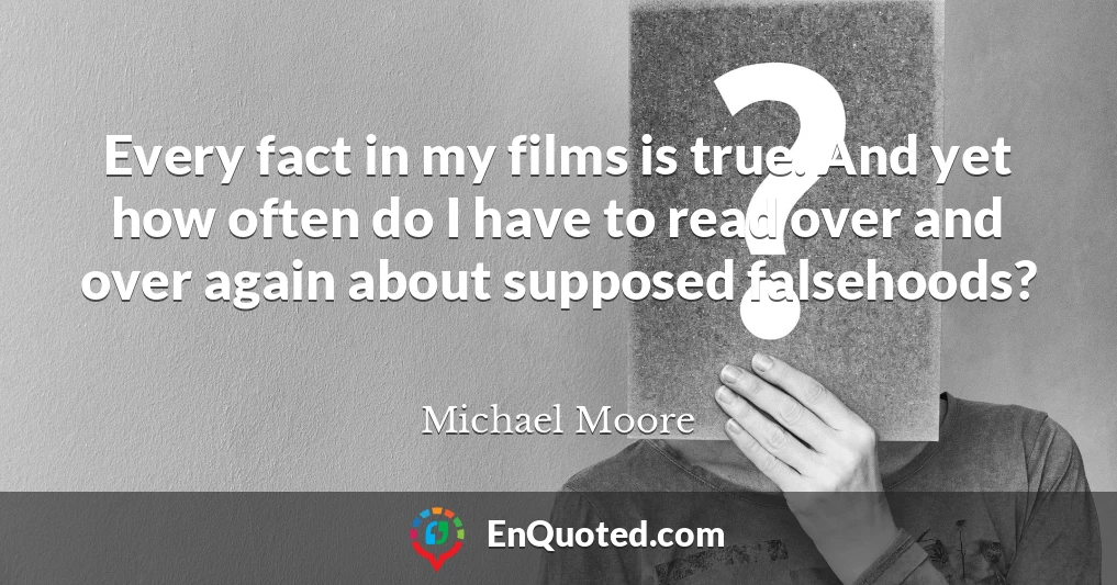 Every fact in my films is true. And yet how often do I have to read over and over again about supposed falsehoods?