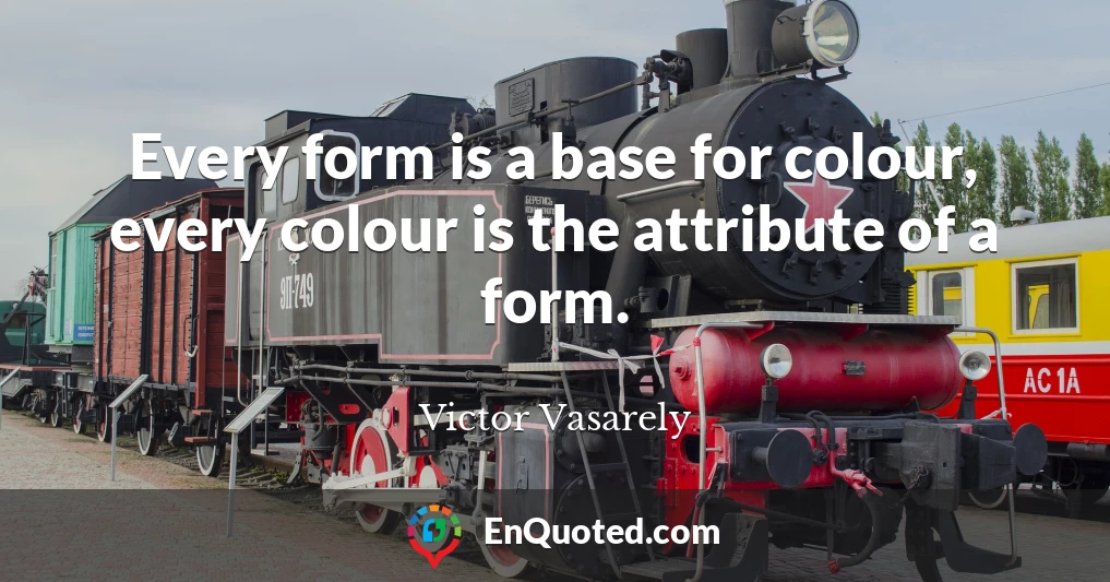 Every form is a base for colour, every colour is the attribute of a form.