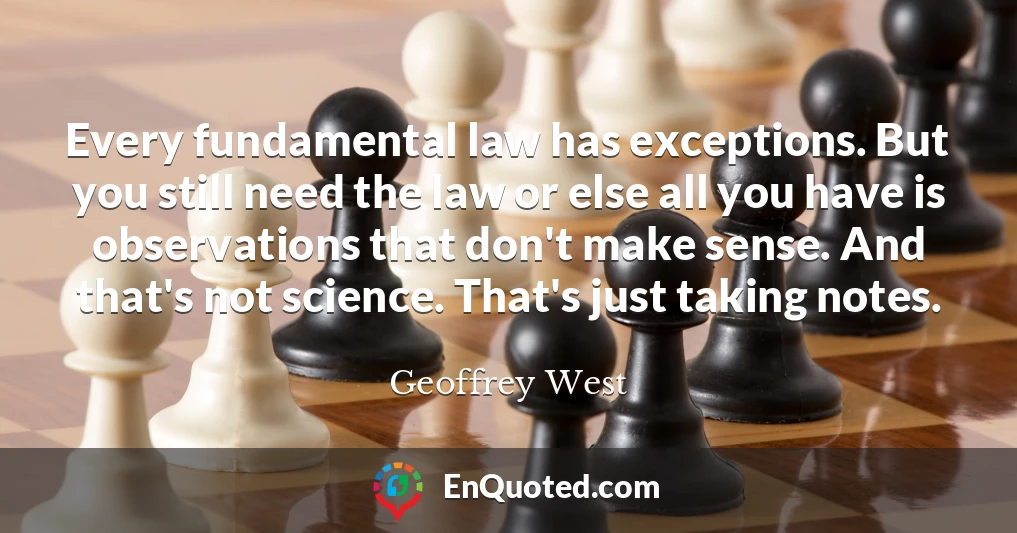 Every fundamental law has exceptions. But you still need the law or else all you have is observations that don't make sense. And that's not science. That's just taking notes.