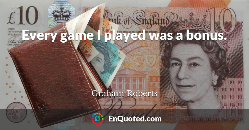 Every game I played was a bonus.