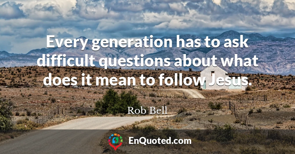 Every generation has to ask difficult questions about what does it mean to follow Jesus.