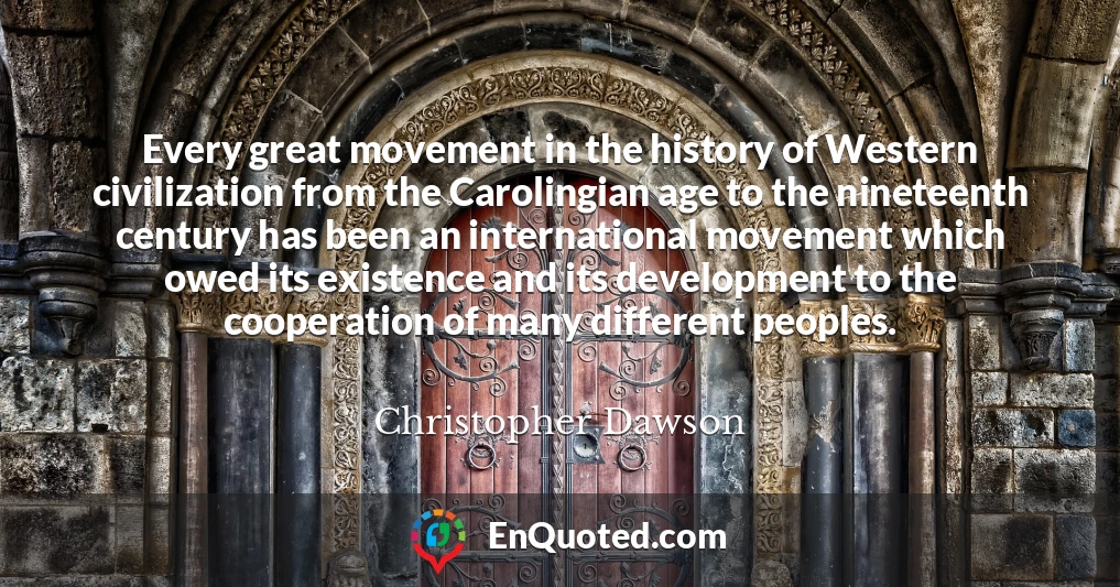 Every great movement in the history of Western civilization from the Carolingian age to the nineteenth century has been an international movement which owed its existence and its development to the cooperation of many different peoples.