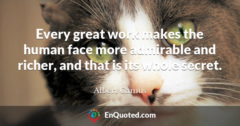 Every great work makes the human face more admirable and richer, and that is its whole secret.