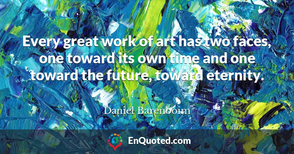 Every great work of art has two faces, one toward its own time and one toward the future, toward eternity.
