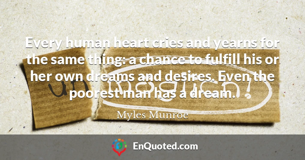 Every human heart cries and yearns for the same thing: a chance to fulfill his or her own dreams and desires. Even the poorest man has a dream.