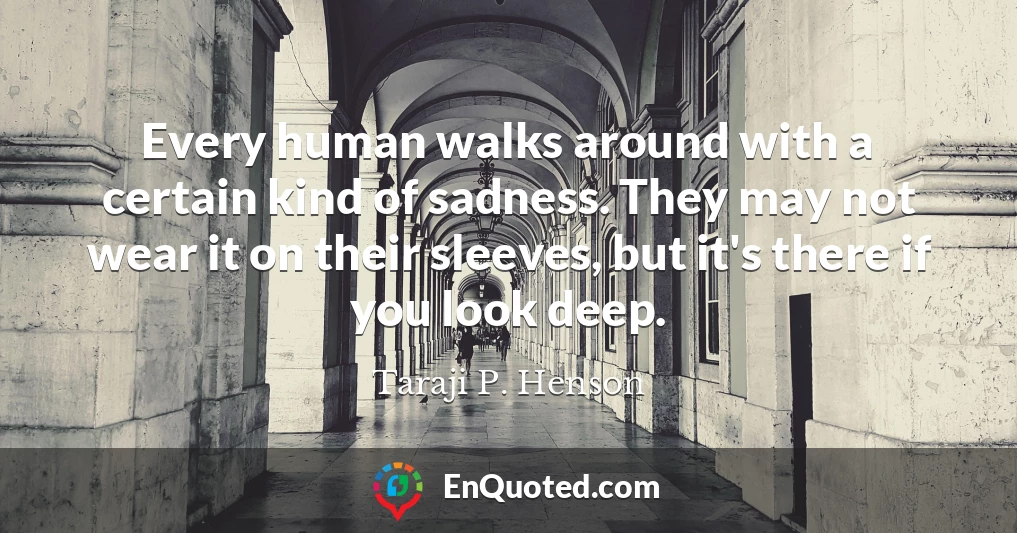 Every human walks around with a certain kind of sadness. They may not wear it on their sleeves, but it's there if you look deep.