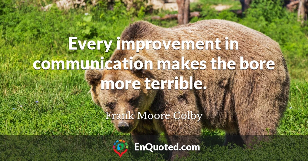 Every improvement in communication makes the bore more terrible.