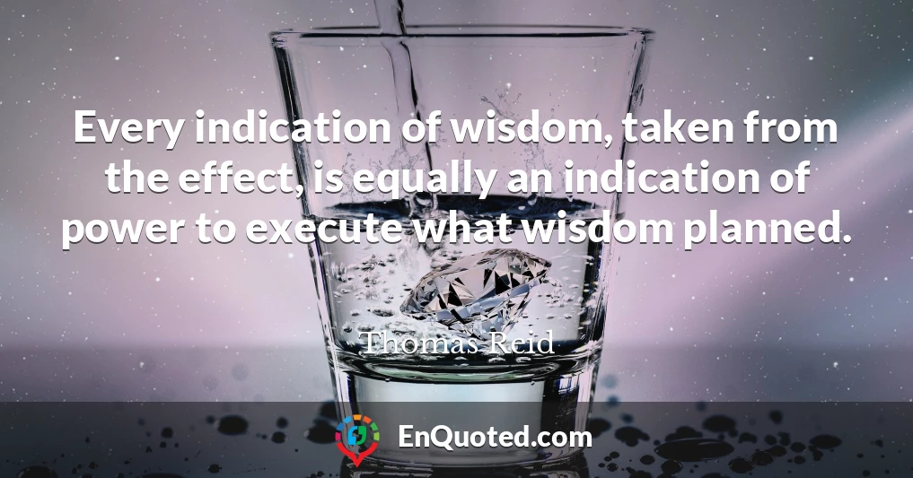 Every indication of wisdom, taken from the effect, is equally an indication of power to execute what wisdom planned.