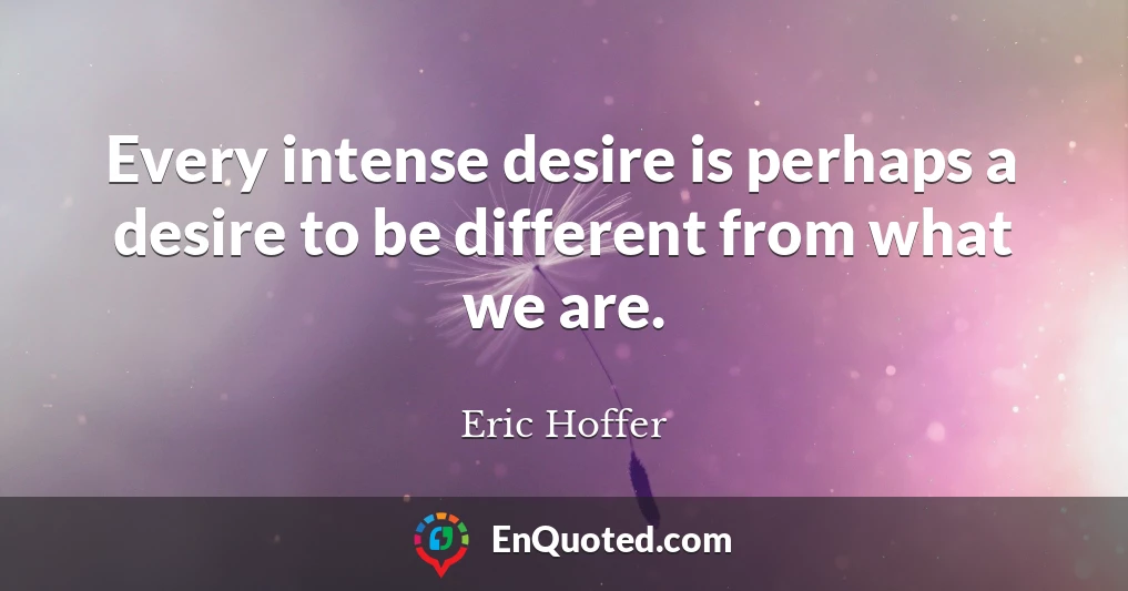 Every intense desire is perhaps a desire to be different from what we are.
