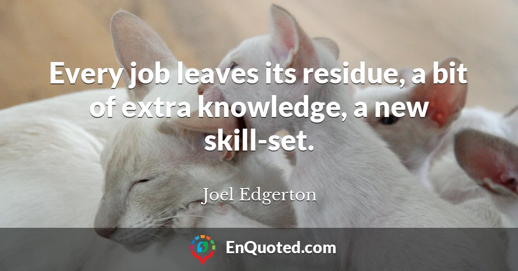 Every job leaves its residue, a bit of extra knowledge, a new skill-set.