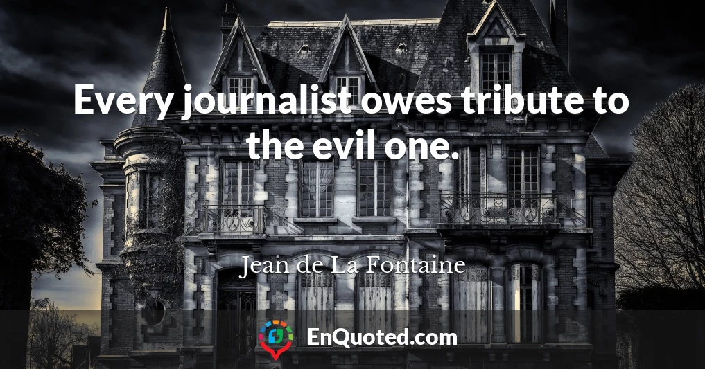 Every journalist owes tribute to the evil one.