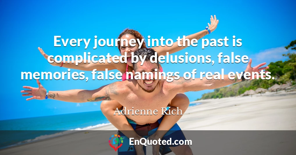 Every journey into the past is complicated by delusions, false memories, false namings of real events.
