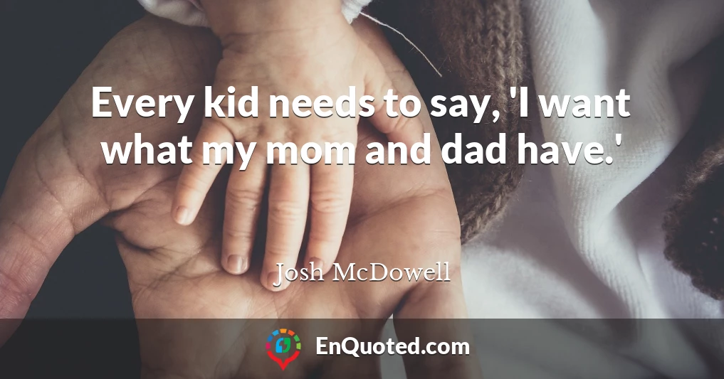 Every kid needs to say, 'I want what my mom and dad have.'