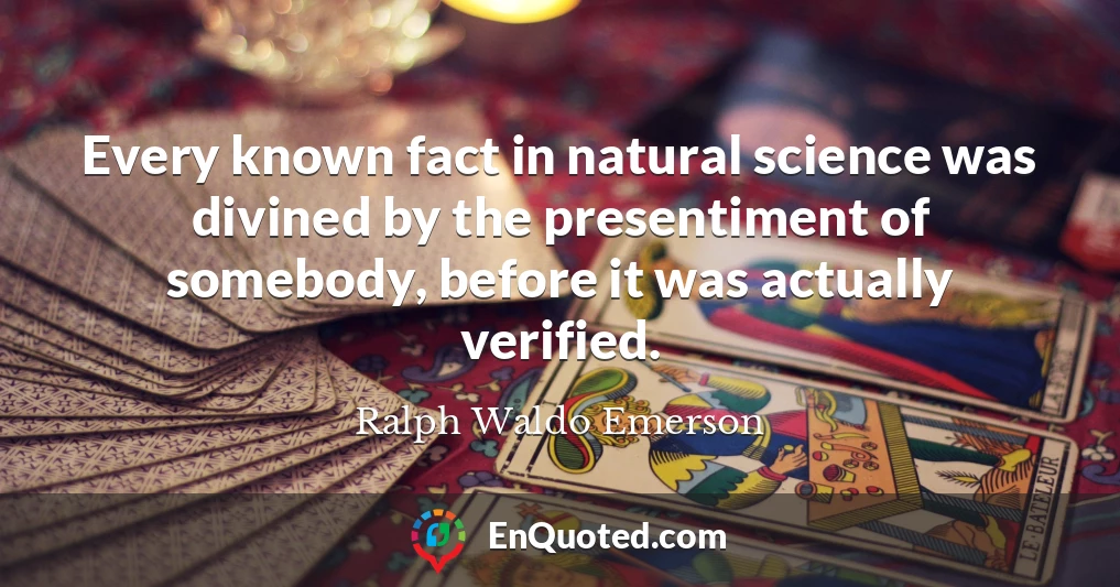 Every known fact in natural science was divined by the presentiment of somebody, before it was actually verified.