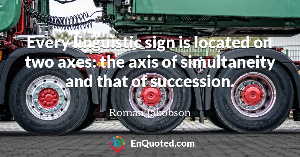 Every linguistic sign is located on two axes: the axis of simultaneity and that of succession.