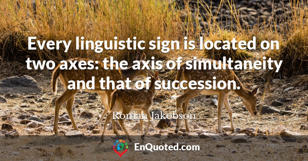 Every linguistic sign is located on two axes: the axis of simultaneity and that of succession.