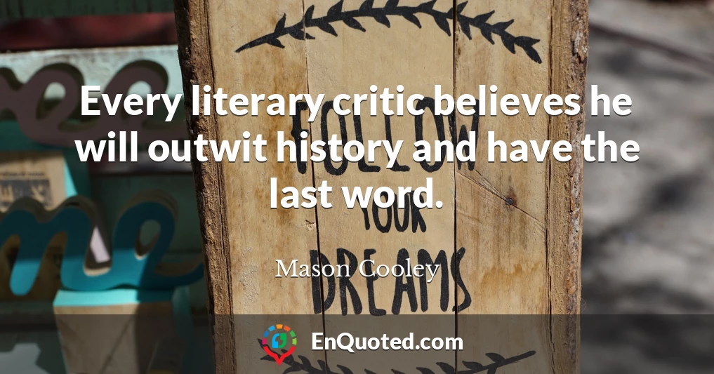 Every literary critic believes he will outwit history and have the last word.