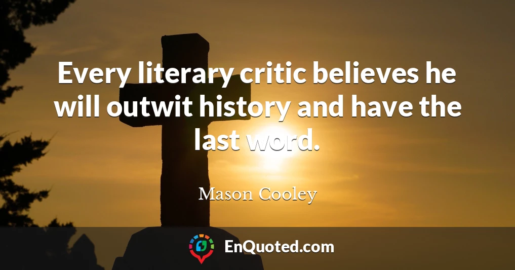 Every literary critic believes he will outwit history and have the last word.