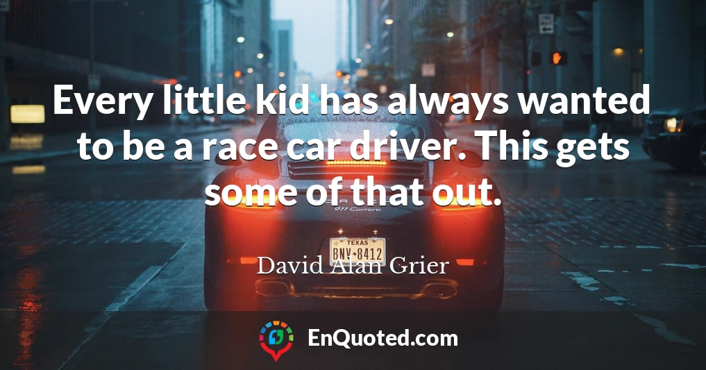 Every little kid has always wanted to be a race car driver. This gets some of that out.