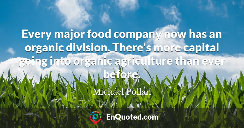 Every major food company now has an organic division. There's more capital going into organic agriculture than ever before.