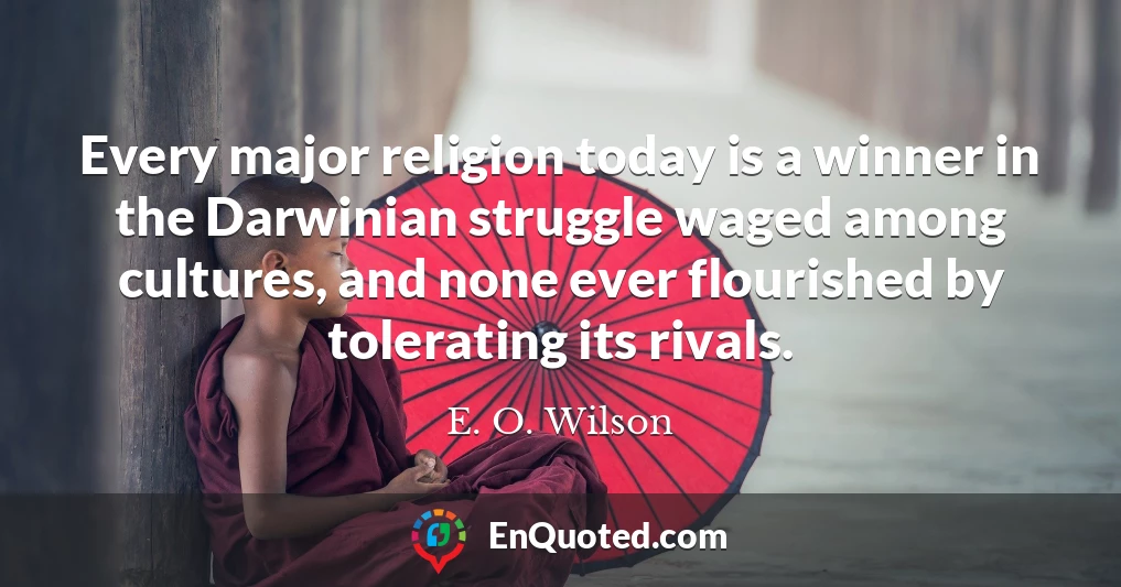 Every major religion today is a winner in the Darwinian struggle waged among cultures, and none ever flourished by tolerating its rivals.