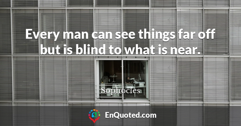 Every man can see things far off but is blind to what is near.