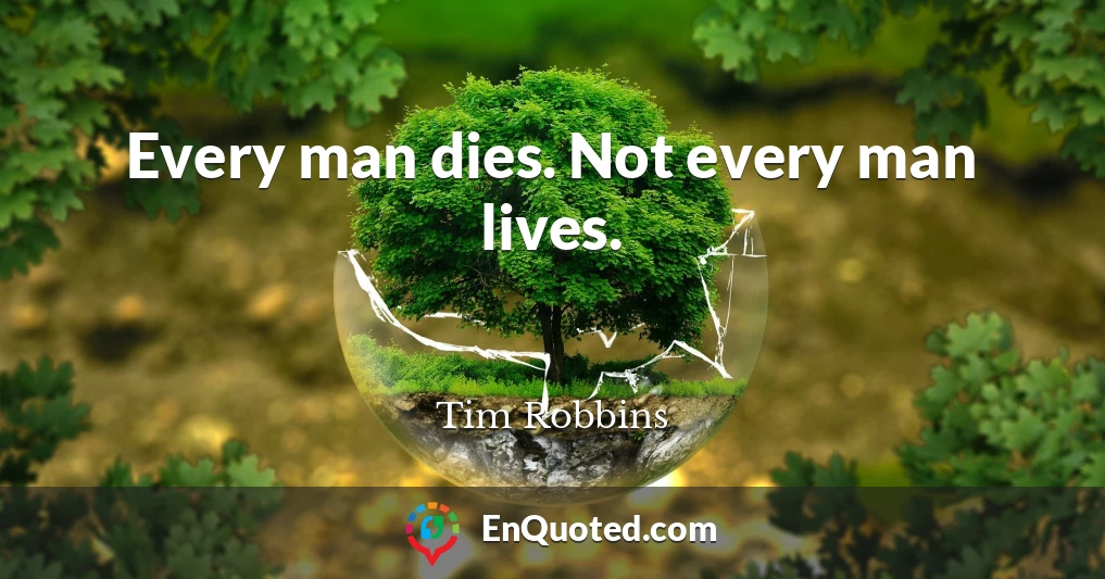 Every man dies. Not every man lives.