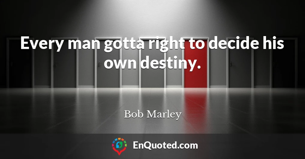 Every man gotta right to decide his own destiny.
